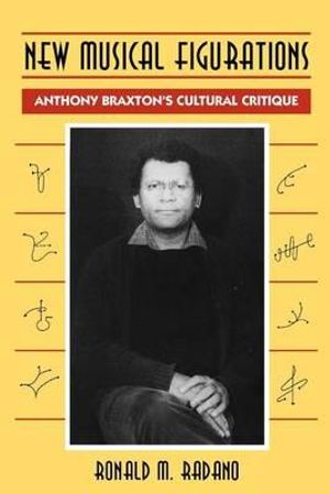 New Musical Figurations : Anthony Braxton's Cultural Critique - Ronald M. Radano