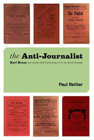 The Anti-Journalist : Karl Kraus and Jewish Self-Fashioning in Fin-de-Siecle Europe - Paul Reitter