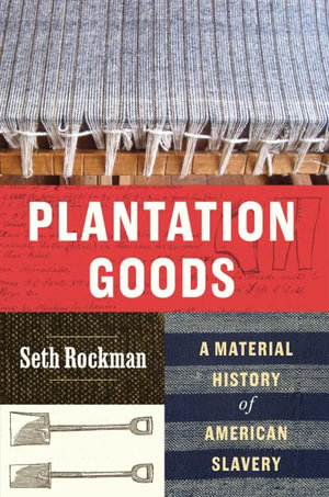 Plantation Goods : A Material History of American Slavery - Seth Rockman