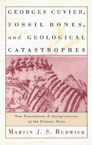 Georges Cuvier, Fossil Bones, and Geological Catastrophes : New Translations and Interpretations of the Primary Texts - Martin J. S. Rudwick