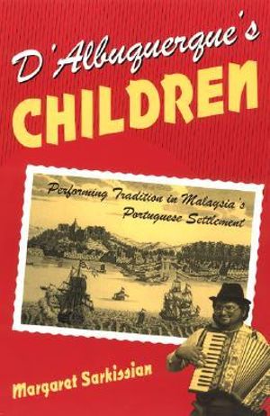 D'Albuquerque's Children : Performing Tradition in Malaysia's Portuguese Settlement - Margaret Sarkissian