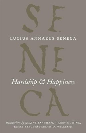 Hardship and Happiness : The Complete Works of Lucius Annaeus Seneca - Lucius Annaeus Seneca