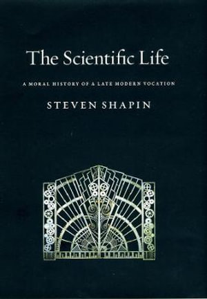 The Scientific Life : A Moral History of a Late Modern Vocation :  A Moral History of a Late Modern Vocation - Steven Shapin