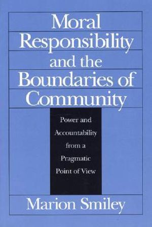 Moral Responsibility and the Boundaries of Community : Power and Accountability from a Pragmatic Point of View - Marion Smiley