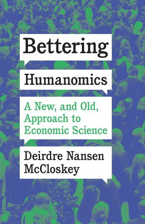 Bettering Humanomics : A New, and Old, Approach to Economic Science - Deirdre Nansen McCloskey