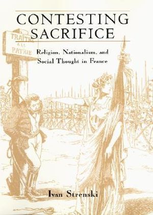 Contesting Sacrifice : Religion, Nationalism, and Social Thought in France - Ivan Strenski