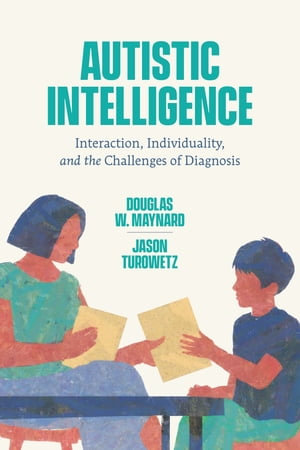 Autistic Intelligence : Interaction, Individuality, and the Challenges of Diagnosis - Douglas W. Maynard