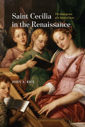 Saint Cecilia in the Renaissance : The Emergence of a Musical Icon - John A. Rice
