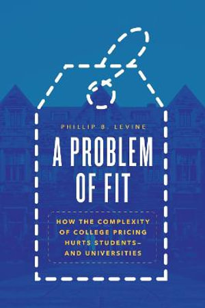 A Problem of Fit : How the Complexity of College Pricing Hurts Students--and Universities - Phillip B. Levine