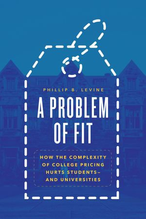 A Problem of Fit : How the Complexity of College Pricing Hurts Students&mdash;and Universities - Phillip B. Levine