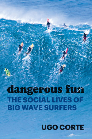 Dangerous Fun : The Social Lives of Big Wave Surfers - Ugo Corte