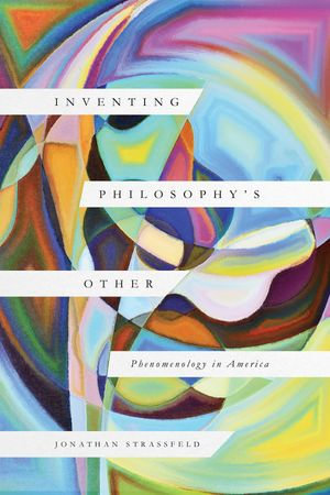 Inventing Philosophy's Other : Phenomenology in America - Jonathan Strassfeld