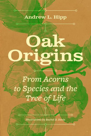 Oak Origins : From Acorns to Species and the Tree of Life - Andrew L. Hipp