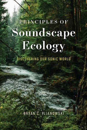 Principles of Soundscape Ecology : Discovering Our Sonic World - Bryan C. Pijanowski