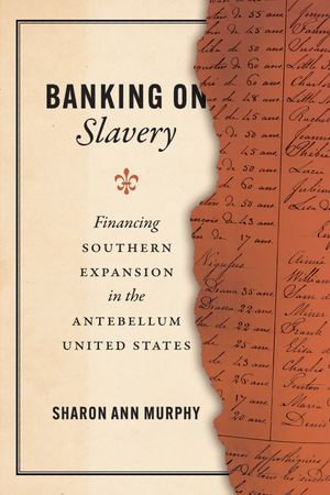 Banking on Slavery : Financing Southern Expansion in the Antebellum United States - Sharon Ann