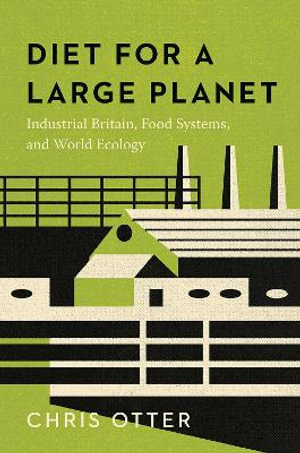 Diet for a Large Planet : Industrial Britain, Food Systems, and World Ecology - Chris Otter