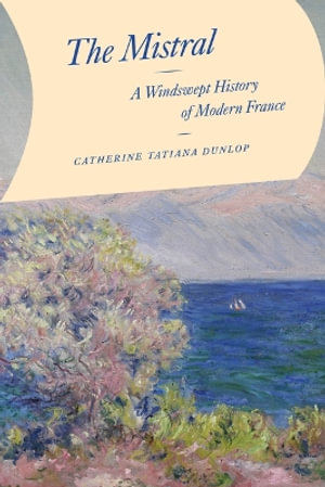 The Mistral : A Windswept History of Modern France - Catherine Tatiana Dunlop