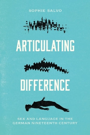 Articulating Difference : Sex and Language in the German Nineteenth Century - Sophie Salvo