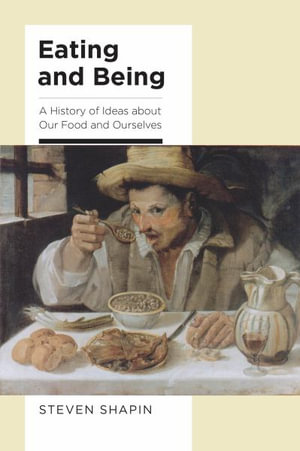 Eating and Being : A History of Ideas about Our Food and Ourselves - Steven Shapin