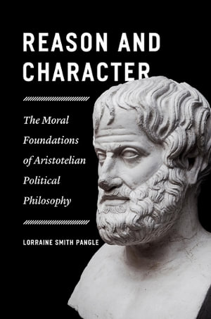 Reason and Character : The Moral Foundations of Aristotelian Political Philosophy - Lorraine Smith Pangle