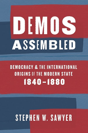 Demos Assembled : Democracy and the International Origins of the Modern State, 1840-1880 - Stephen W. Sawyer