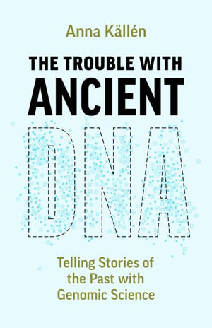 The Trouble with Ancient DNA : Telling Stories of the Past with Genomic Science - Anna Kallen