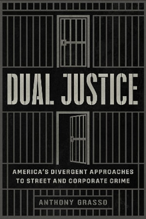 Dual Justice : America's Divergent Approaches to Street and Corporate Crime - Anthony Grasso