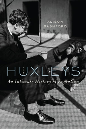 The Huxleys : An Intimate History of Evolution - Alison Bashford