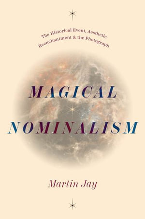 Magical Nominalism : The Historical Event, Aesthetic Reenchantment, and the Photograph - Martin Jay