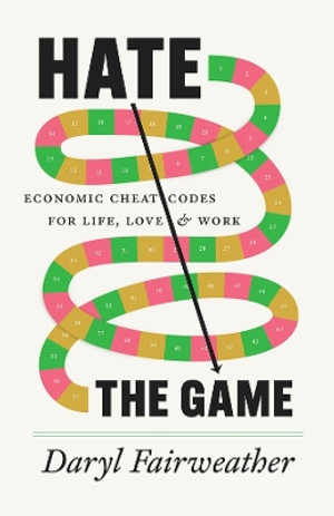 Hate the Game : Economic Cheat Codes for Life, Love, and Work - Daryl Fairweather