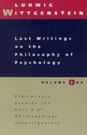 Last Writings on the Philosophy of Psychology, Volume 1 : Preliminary Studies for Part II of Philosophical Investigations - Ludwig Wittgenstein