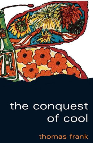 The Conquest of Cool : Business Culture, Counterculture, and the Rise of Hip Consumerism - Thomas Frank