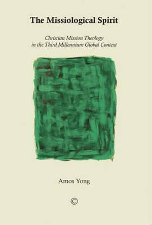 The Missiological Spirit : Christian Mission Theology in the Third Millennium Global Context - Amos Yong