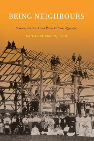 Being Neighbours : Cooperative Work and Rural Culture, 1830-1960 Volume 16 - Catharine Anne Wilson