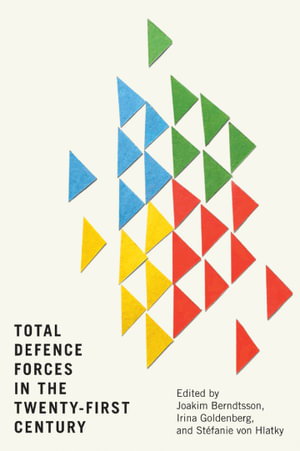 Total Defence Forces in the Twenty-First Century : Human Dimensions in Foreign Policy, Military Studies, and Security Studies : Book 20 - Joakim Berndtsson