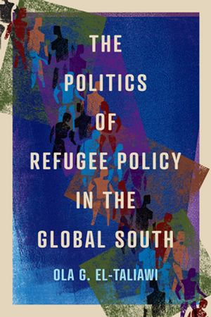 The Politics of Refugee Policy in the Global South : McGill-Queen's Refugee and Forced Migration Studies : Book 15 - Ola G. El-Taliawi