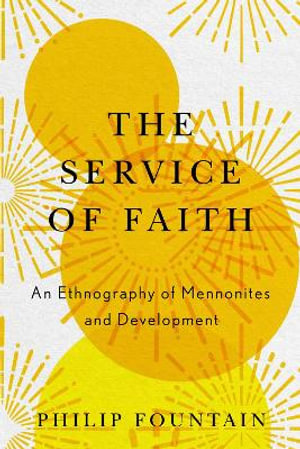 Service of Faith : An Ethnography of Mennonites and Development - Philip Fountain