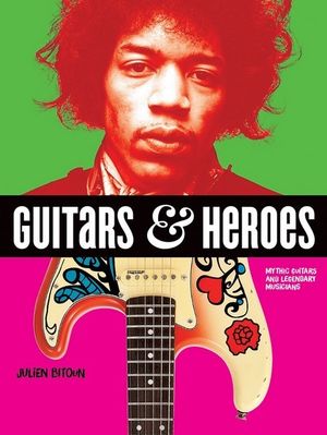 Guitars and Heroes : Mythic Guitars and Legendary Musicians - Julien Bitoun