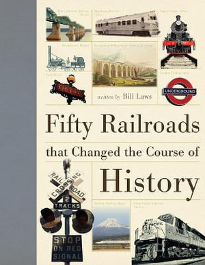 Fifty Railroads That Changed the Course of History : Fifty Things That Changed the Course of History - Bill Laws