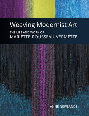 Weaving Modernist Art : The Life and Work of Mariette Rousseau-Vernette - ANNE NEWLANDS