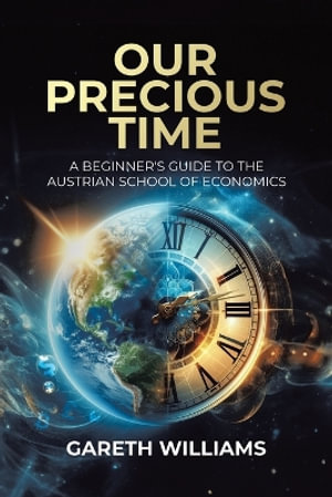 Our Precious Time : A Beginner's Guide to the Austrian School of Economics - Gareth Williams