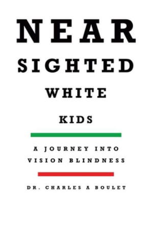 Nearsighted White Kids : A Journey Into Vision Blindness - Dr. Charles A Boulet