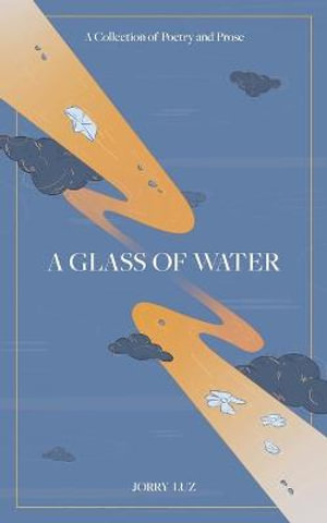 A Glass of Water : A Collection of Poetry and Prose - Jorry Luz