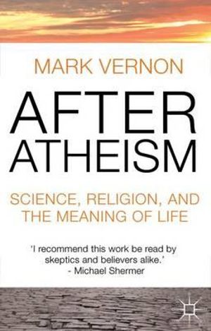 After Atheism : Science, Religion and the Meaning of Life - Mark Vernon