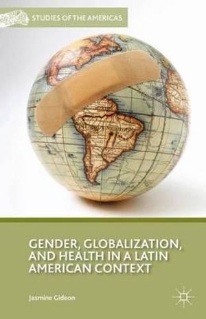 Gender, Globalization, and Health in a Latin American Context : Studies of the Americas - Jasmine Gideon