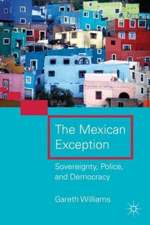 Mexican Exception : Sovereignty, Police, and Democracy - Gareth Williams