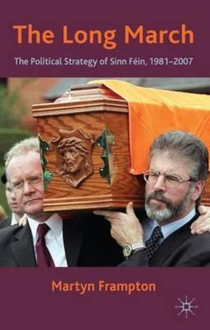 The Long March : The Political Strategy of Sinn Fein, 1981-2007 - Martyn Frampton