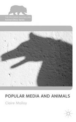 Popular Media and Animals : Palgrave MacMillan Animal Ethics - Claire Molloy