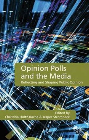 Opinion Polls and the Media : Reflecting and Shaping Public Opinion - Christina Holtz-Bacha