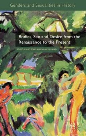 Bodies, Sex and Desire from the Renaissance to the Present : Genders and Sexualities in History - Kate Fisher